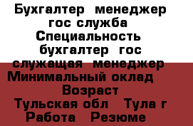 Бухгалтер, менеджер, гос.служба › Специальность ­ бухгалтер, гос. служащая, менеджер › Минимальный оклад ­ 35 000 › Возраст ­ 39 - Тульская обл., Тула г. Работа » Резюме   